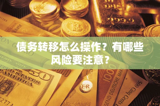 济南债务转移怎么操作？有哪些风险要注意？