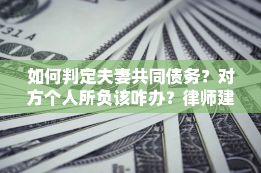 济南如何判定夫妻共同债务？对方个人所负该咋办？律师建议