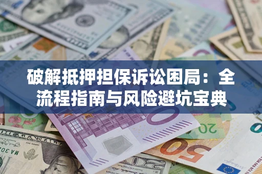 济南破解抵押担保诉讼困局：全流程指南与风险避坑宝典