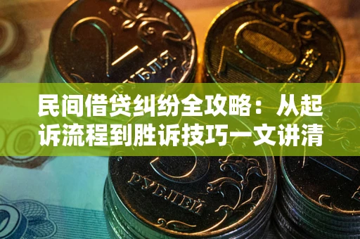 济南民间借贷纠纷全攻略：从起诉流程到胜诉技巧一文讲清
