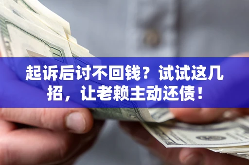 济南起诉后讨不回钱？试试这几招，让老赖主动还债！