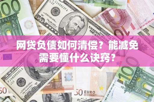 济南网贷负债如何清偿？能减免需要懂什么诀窍？