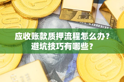 济南应收账款质押流程怎么办？避坑技巧有哪些？