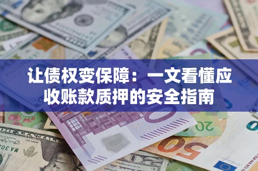 济南让债权变保障：一文看懂应收账款质押的安全指南