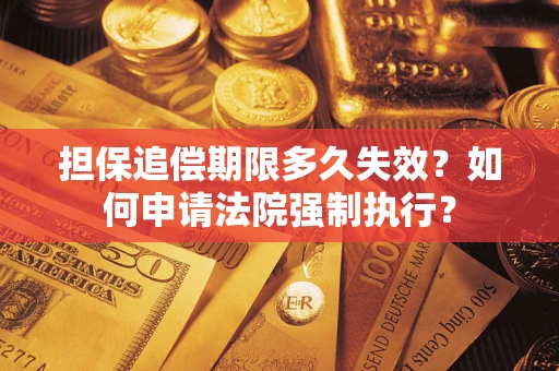 济南担保追偿期限多久失效？如何申请法院强制执行？
