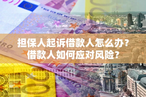 济南担保人起诉借款人怎么办？借款人如何应对风险？