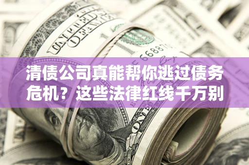 济南清债公司真能帮你逃过债务危机？这些法律红线千万别踩