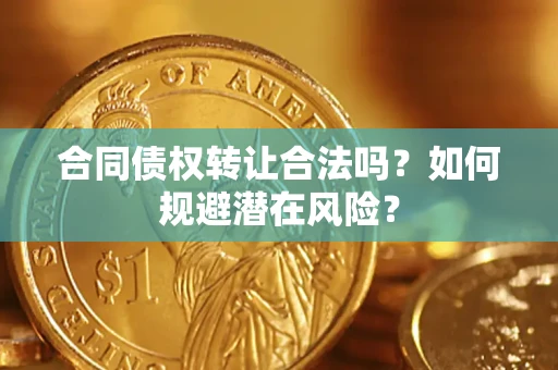 济南合同债权转让合法吗？如何规避潜在风险？