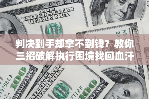 济南判决到手却拿不到钱？教你三招破解执行困境找回血汗钱