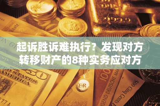 济南起诉胜诉难执行？发现对方转移财产的8种实务应对方案