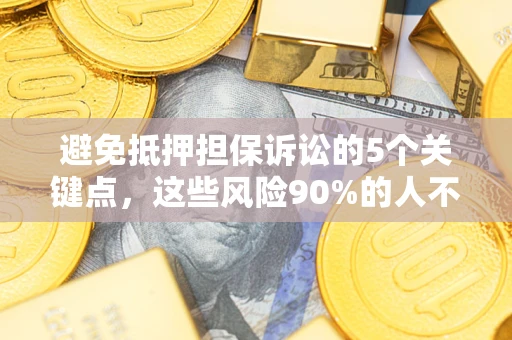 济南避免抵押担保诉讼的5个关键点，这些风险90%的人不知道！