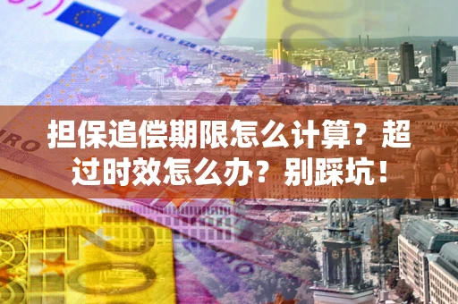 济南担保追偿期限怎么计算？超过时效怎么办？别踩坑！