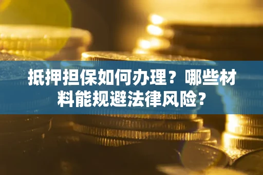 济南抵押担保如何办理？哪些材料能规避法律风险？