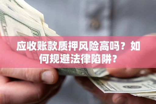 济南应收账款质押风险高吗？如何规避法律陷阱？