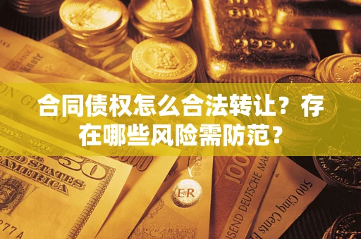 济南合同债权怎么合法转让？存在哪些风险需防范？