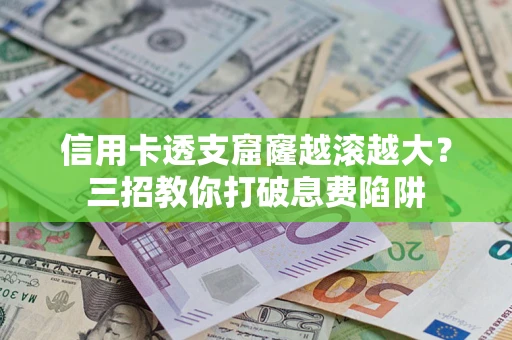 济南信用卡透支窟窿越滚越大？三招教你打破息费陷阱