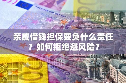 济南亲戚借钱担保要负什么责任？如何拒绝避风险？