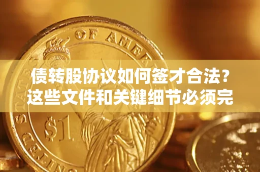 济南债转股协议如何签才合法？这些文件和关键细节必须完整