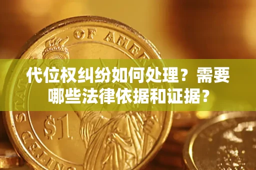 济南代位权纠纷如何处理？需要哪些法律依据和证据？