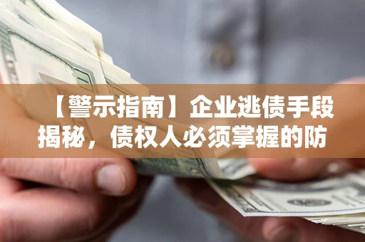 济南【警示指南】企业逃债手段揭秘，债权人必须掌握的防坑宝典