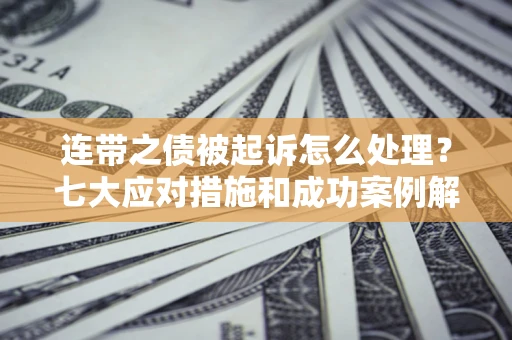 济南连带之债被起诉怎么处理？七大应对措施和成功案例解析
