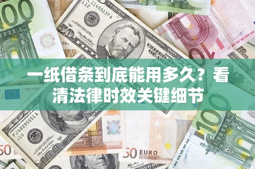 济南一纸借条到底能用多久？看清法律时效关键细节