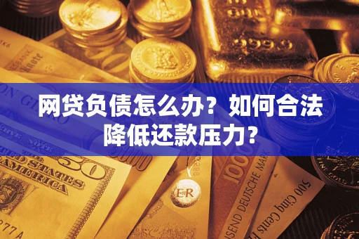 济南网贷负债怎么办？如何合法降低还款压力？