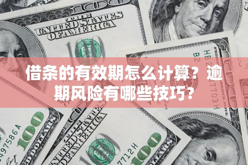 济南借条的有效期怎么计算？逾期风险有哪些技巧？
