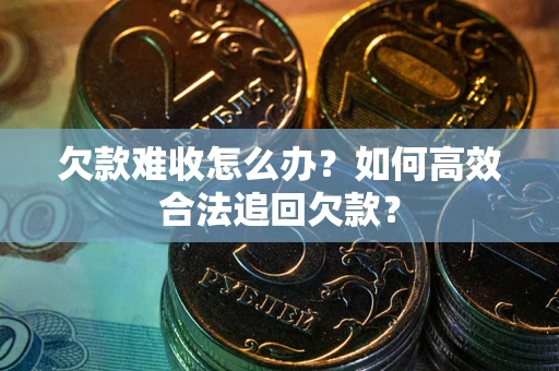济南欠款难收怎么办？如何高效合法追回欠款？