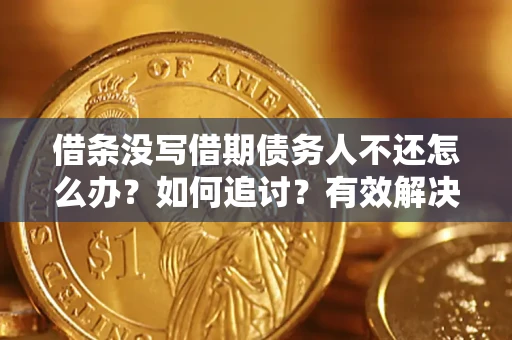 济南借条没写借期债务人不还怎么办？如何追讨？有效解决方案！