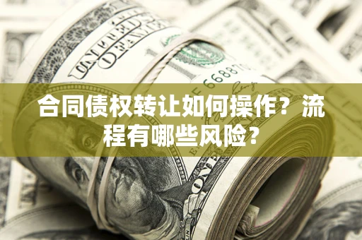 济南合同债权转让如何操作？流程有哪些风险？