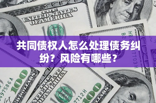 济南共同债权人怎么处理债务纠纷？风险有哪些？