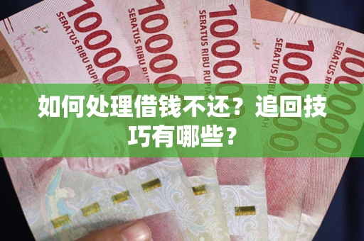 济南如何处理借钱不还？追回技巧有哪些？