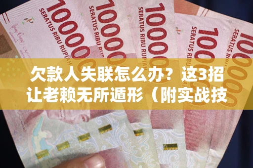 济南欠款人失联怎么办？这3招让老赖无所遁形（附实战技巧）