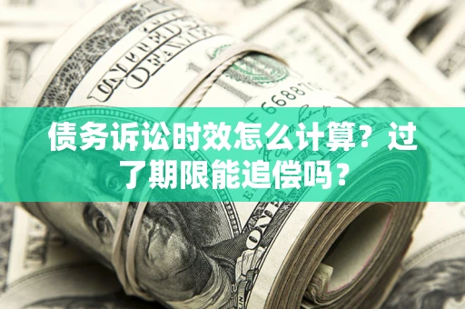济南债务诉讼时效怎么计算？过了期限能追偿吗？