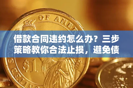 济南借款合同违约怎么办？三步策略教你合法止损，避免债务危机升级