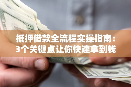 济南抵押借款全流程实操指南：3个关键点让你快速拿到钱
