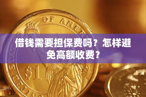 济南借钱需要担保费吗？怎样避免高额收费？