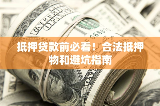 济南抵押贷款前必看！合法抵押物和避坑指南