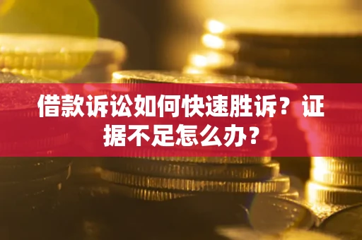 济南借款诉讼如何快速胜诉？证据不足怎么办？