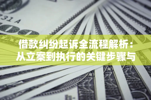 济南借款纠纷起诉全流程解析：从立案到执行的关键步骤与防败诉指南