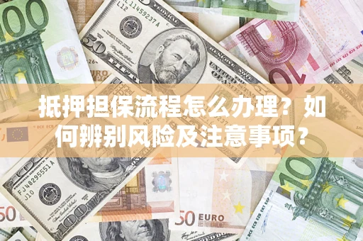 济南抵押担保流程怎么办理？如何辨别风险及注意事项？