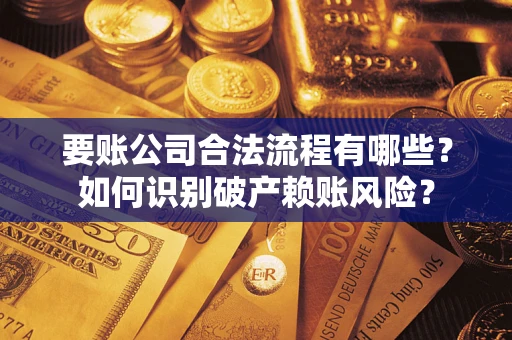 济南要账公司合法流程有哪些？如何识别破产赖账风险？
