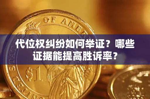 济南代位权纠纷如何举证？哪些证据能提高胜诉率？