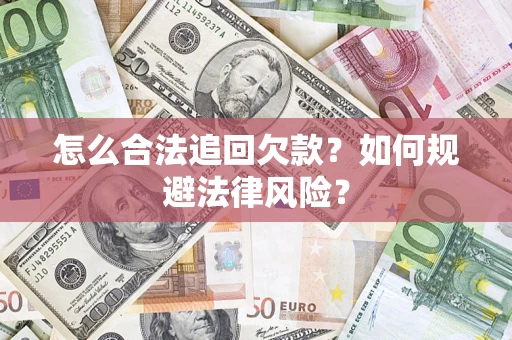 济南怎么合法追回欠款？如何规避法律风险？