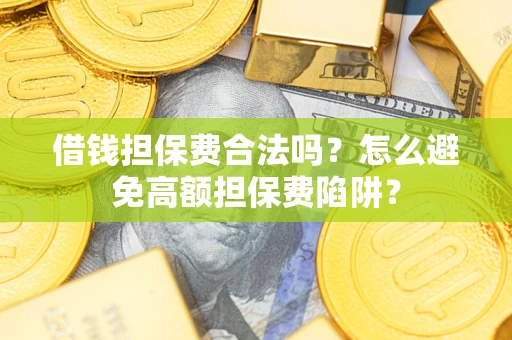 济南借钱担保费合法吗？怎么避免高额担保费陷阱？