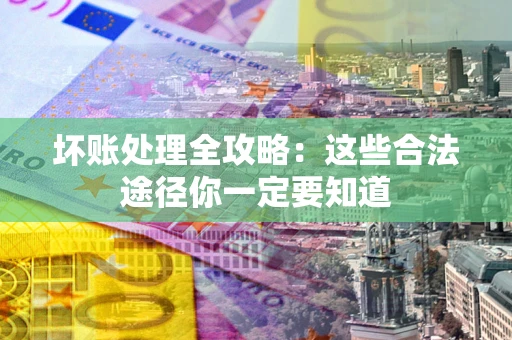 济南坏账处理全攻略：这些合法途径你一定要知道