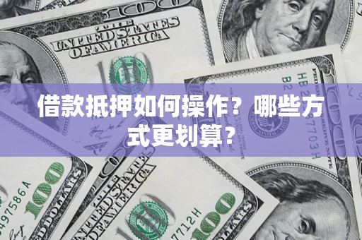 济南借款抵押如何操作？哪些方式更划算？
