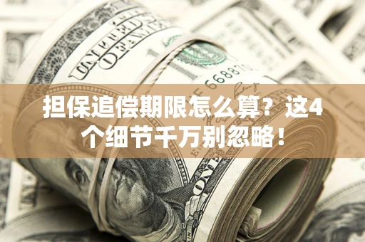 济南担保追偿期限怎么算?这4个细节千万别忽略! 济南担保追偿期限怎么算?这4个细节千万别忽略!