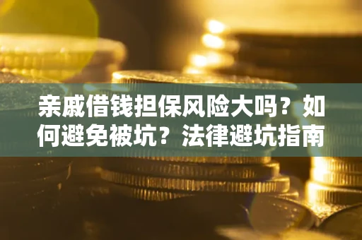 济南亲戚借钱担保风险大吗？如何避免被坑？法律避坑指南